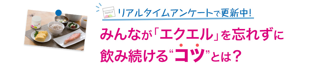 リアルタイムアンケートで更新中！みんなが「エクエル」を忘れずに飲み続ける“コツ”とは？